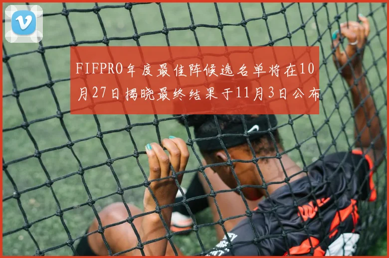 FIFPRO年度最佳阵候选名单将在10月27日揭晓最终结果于11月3日公布