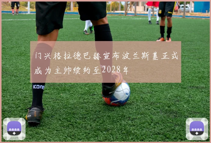 门兴格拉德巴赫宣布波兰斯基正式成为主帅续约至2028年
