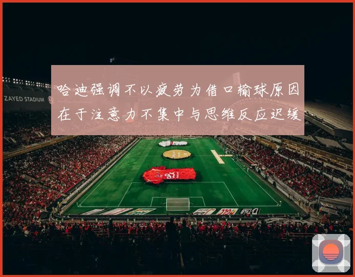 哈迪强调不以疲劳为借口输球原因在于注意力不集中与思维反应迟缓