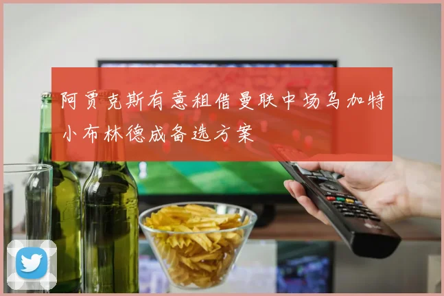 阿贾克斯有意租借曼联中场乌加特小布林德成备选方案