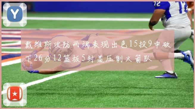 戴维斯攻防两端表现出色15投9中砍下26分12篮板5封盖压制火箭队