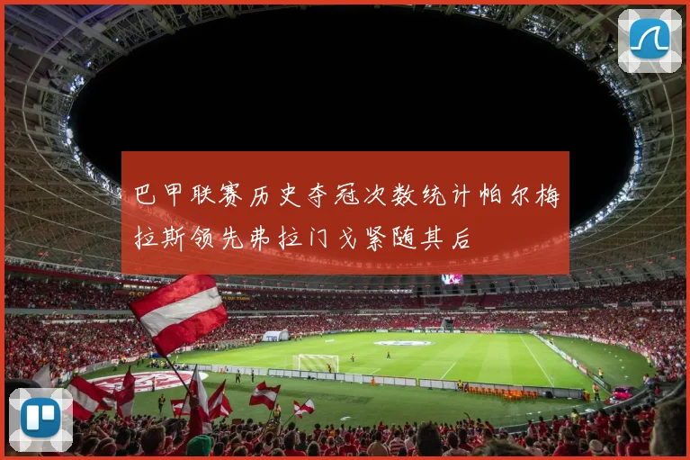 巴甲联赛历史夺冠次数统计帕尔梅拉斯领先弗拉门戈紧随其后