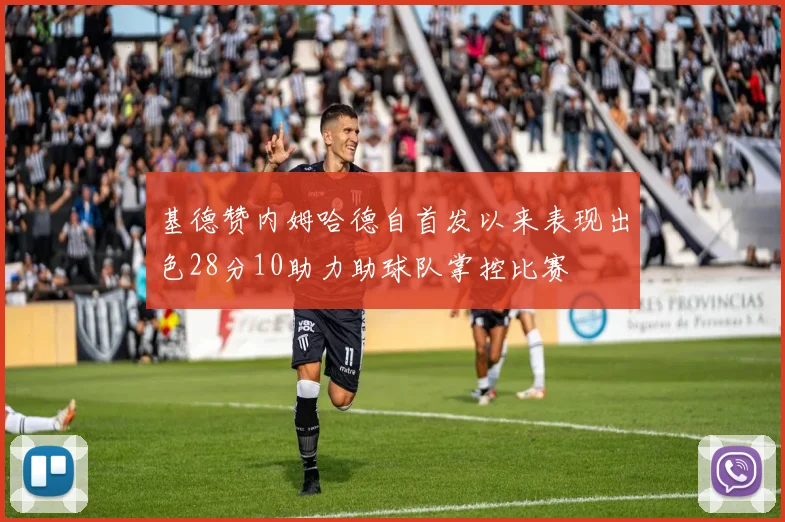 基德赞内姆哈德自首发以来表现出色28分10助力助球队掌控比赛
