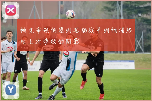 帕克率领伯恩利客场战平利物浦终结上次惨败的阴影
