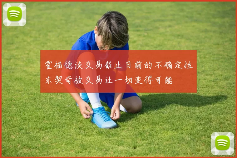 霍福德谈交易截止日前的不确定性东契奇被交易让一切变得可能