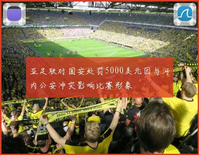 亚足联对国安处罚5000美元因与河内公安冲突影响比赛形象