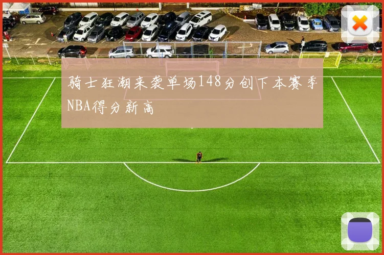 骑士狂潮来袭单场148分创下本赛季NBA得分新高