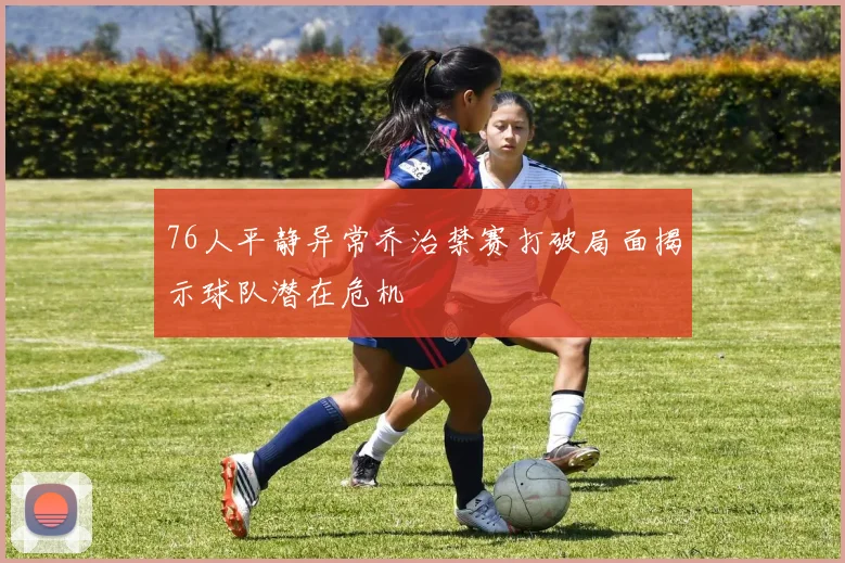 76人平静异常乔治禁赛打破局面揭示球队潜在危机