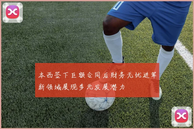 本西签下巨额合同后财务无忧进军新领域展现多元发展潜力