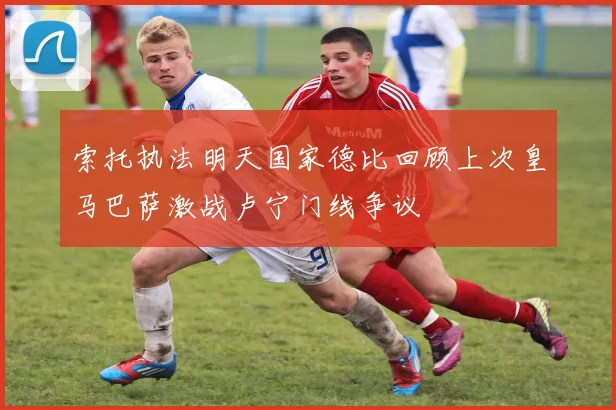 索托执法明天国家德比回顾上次皇马巴萨激战卢宁门线争议