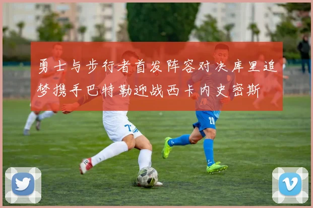 勇士与步行者首发阵容对决库里追梦携手巴特勒迎战西卡内史密斯
