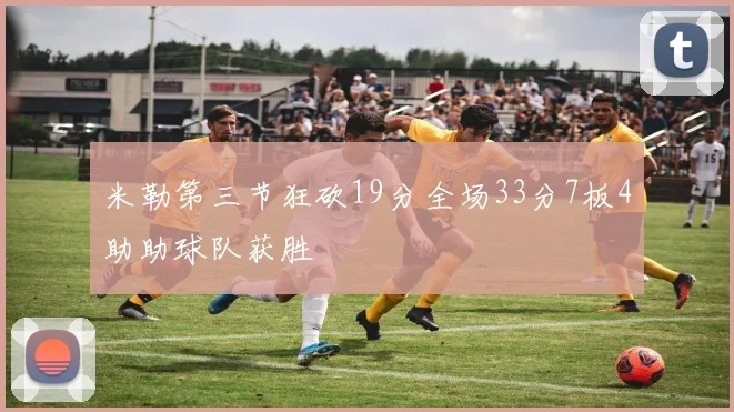 米勒第三节狂砍19分全场33分7板4助助球队获胜
