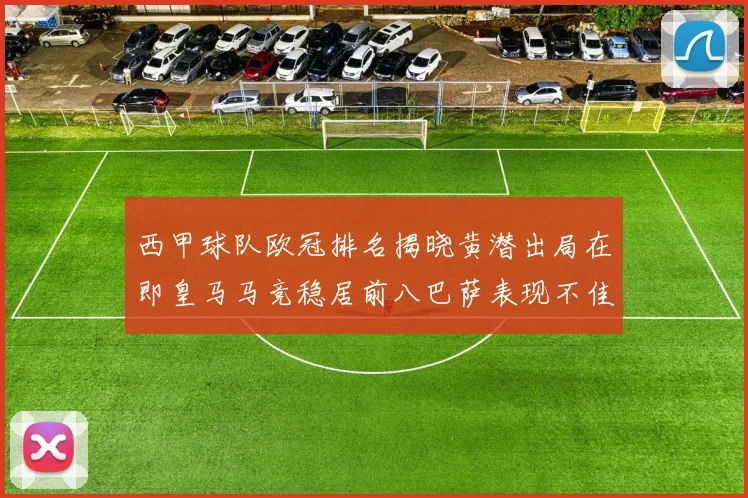 西甲球队欧冠排名揭晓黄潜出局在即皇马马竞稳居前八巴萨表现不佳位列第十五