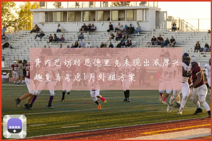 费内巴切对恩德里克表现出浓厚兴趣皇马考虑1月外租方案