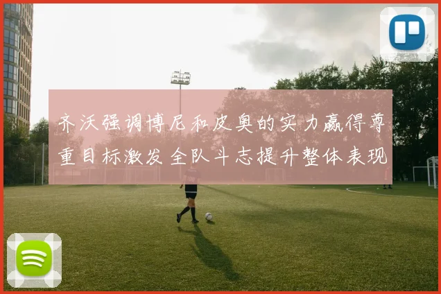 齐沃强调博尼和皮奥的实力赢得尊重目标激发全队斗志提升整体表现