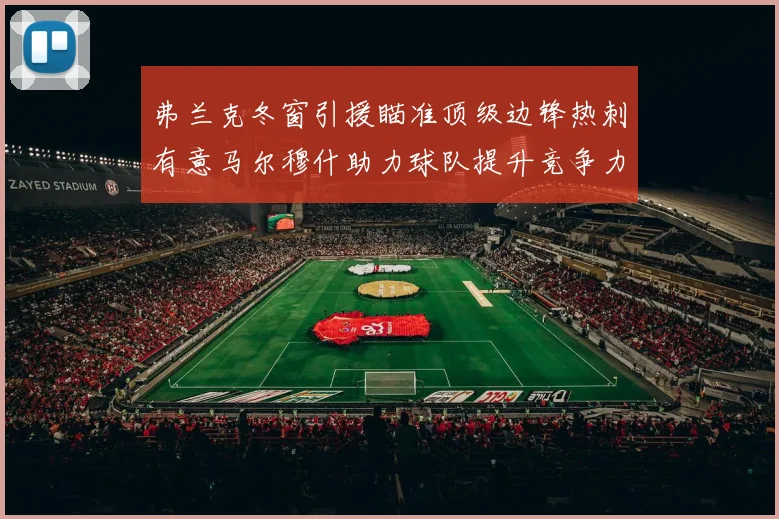 弗兰克冬窗引援瞄准顶级边锋热刺有意马尔穆什助力球队提升竞争力