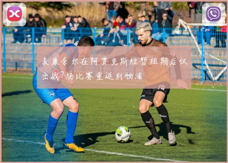 麦康奈尔在阿贾克斯短暂租期后仅出战7场比赛重返利物浦