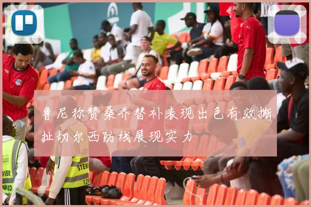 鲁尼称赞桑乔替补表现出色有效撕扯切尔西防线展现实力